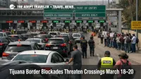 Tijuana border blockades snarl vehicle approaches near San Ysidro as cross border travelers face long delays